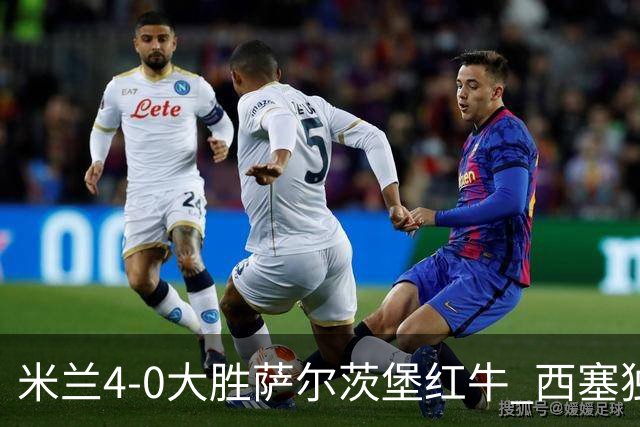米兰4-0大胜萨尔茨堡红牛 西塞独中三元展现新星风采